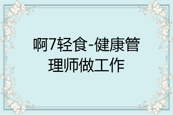啊7轻食-健康管理师做工作