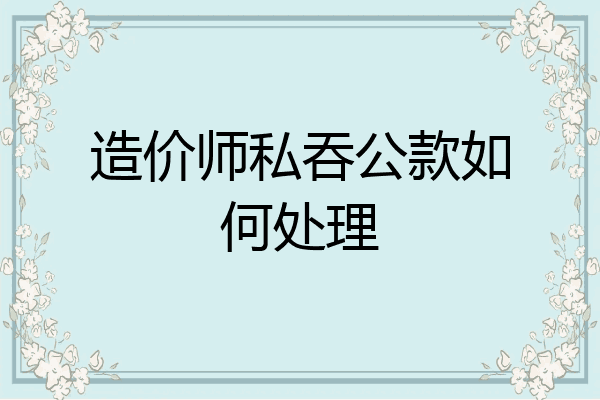 造价师私吞公款如何处理