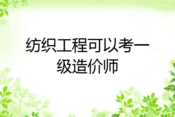 纺织工程可以考一级造价师