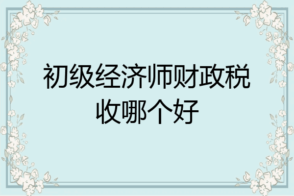 初级经济师财政税收哪个好