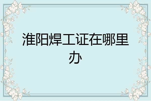 淮阳焊工证在哪里办