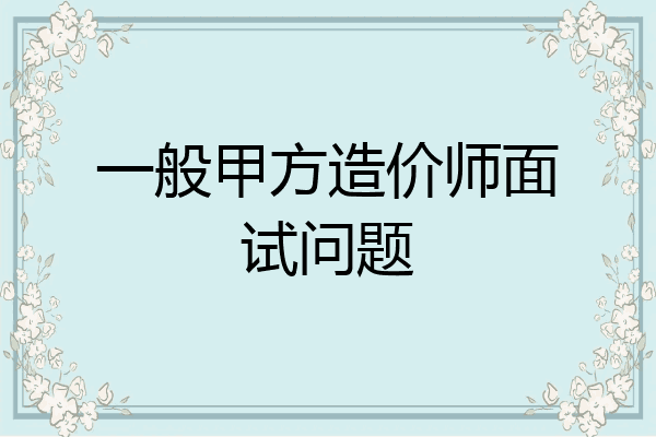 一般甲方造价师面试问题