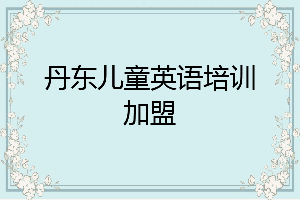 丹东儿童英语培训加盟