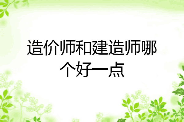 造价师和建造师哪个好一点