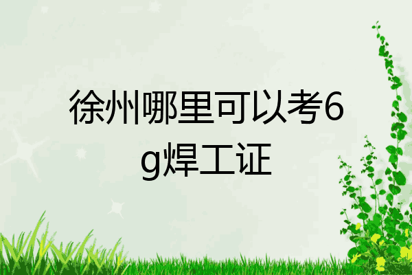 徐州哪里可以考6g焊工证