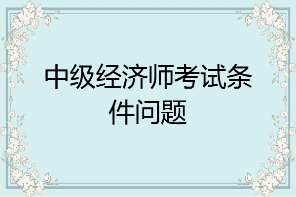 中级经济师考试条件问题