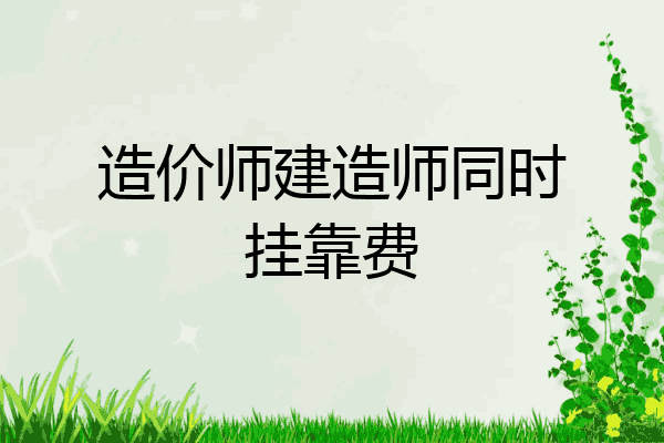 造价师建造师同时挂靠费