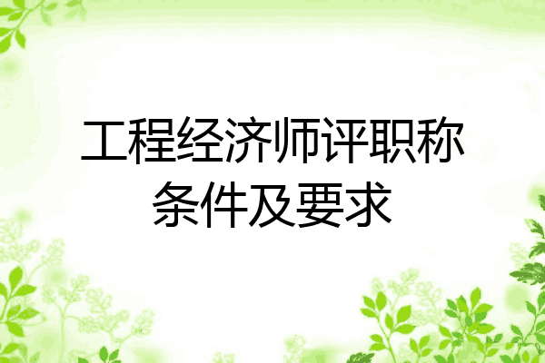 工程经济师评职称条件及要求