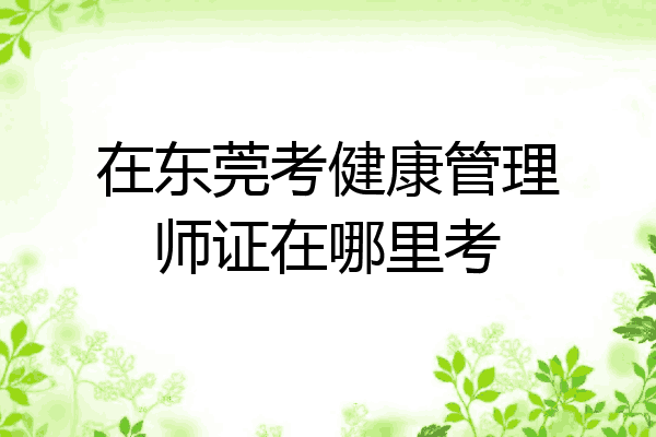 在东莞考健康管理师证在哪里考