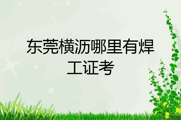 东莞横沥哪里有焊工证考