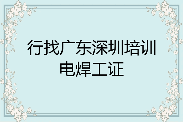 行找广东深圳培训电焊工证