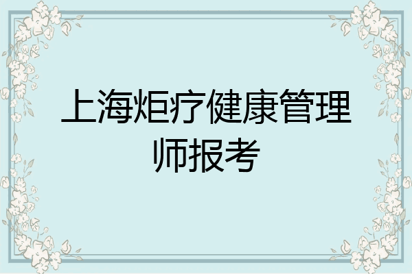上海炬疗健康管理师报考