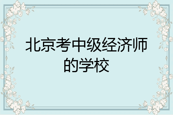 北京考中级经济师的学校