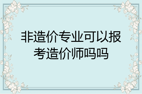 非造价专业可以报考造价师吗吗