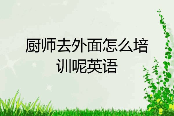 厨师去外面怎么培训呢英语