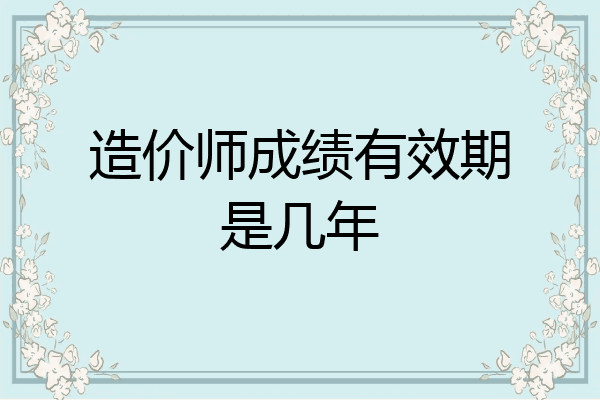 造价师成绩有效期是几年