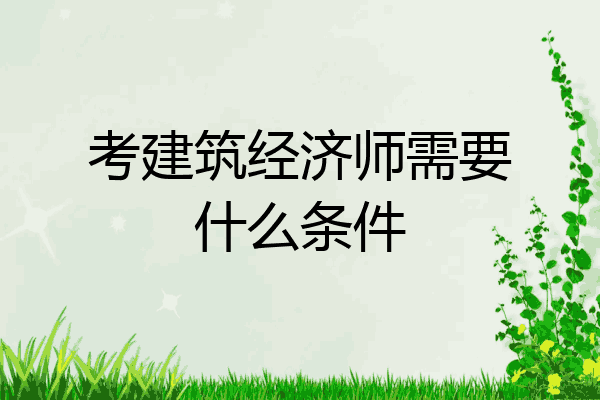 考建筑经济师需要什么条件