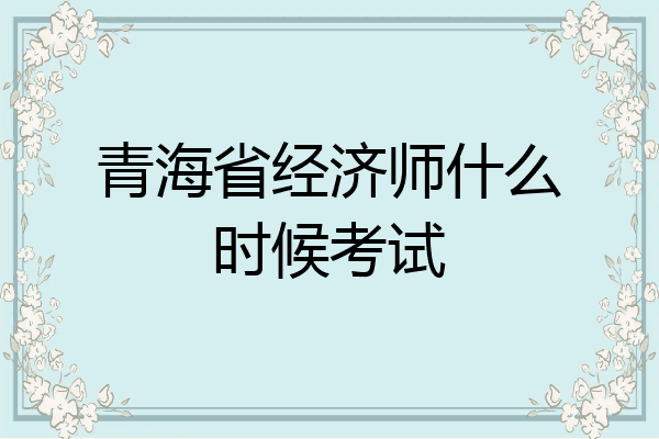 青海省经济师什么时候考试