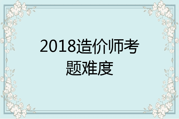 2018造价师考题难度