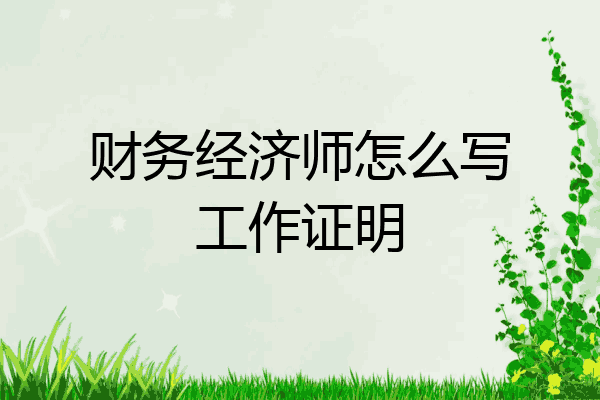 财务经济师怎么写工作证明