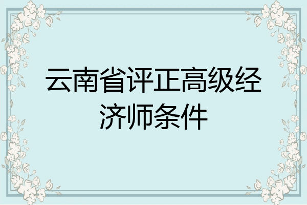 云南省评正高级经济师条件
