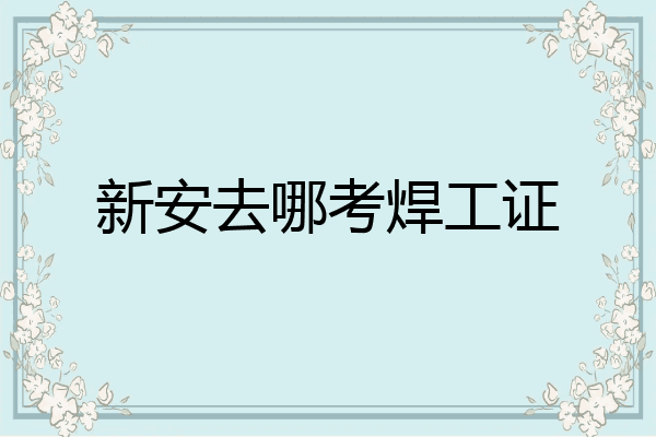 新安去哪考焊工证