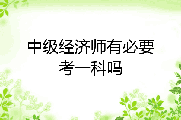 中级经济师有必要考一科吗