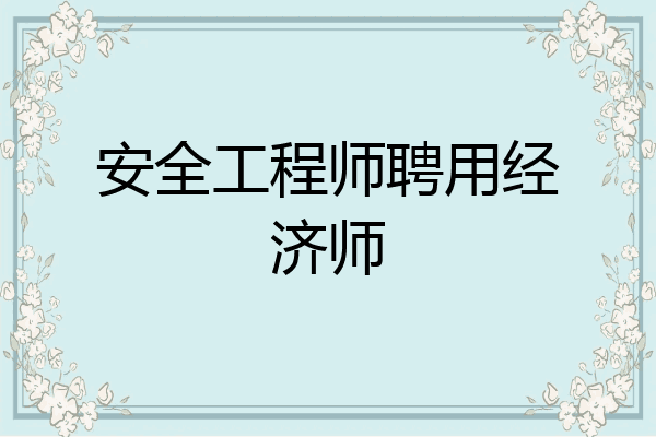 安全工程师聘用经济师