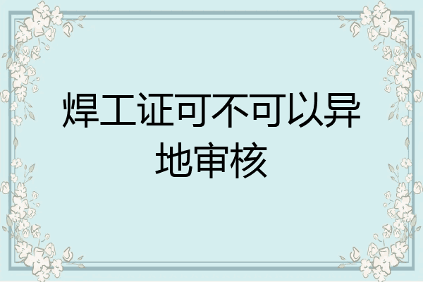 焊工证可不可以异地审核