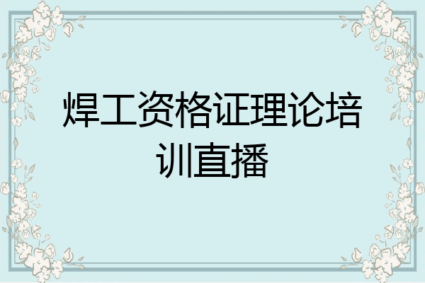 焊工资格证理论培训直播