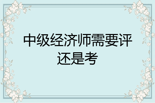 中级经济师需要评还是考