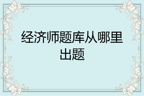 经济师题库从哪里出题