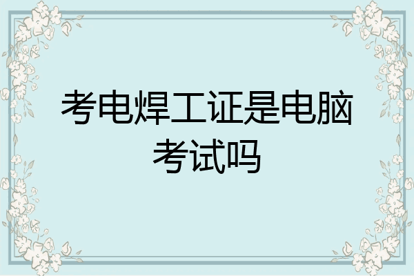 考电焊工证是电脑考试吗