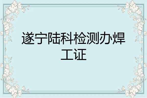 遂宁陆科检测办焊工证
