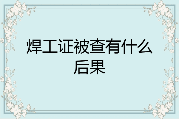 焊工证被查有什么后果