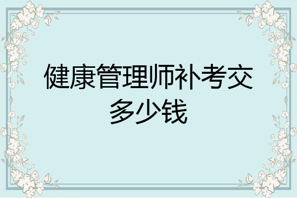 健康管理师补考交多少钱