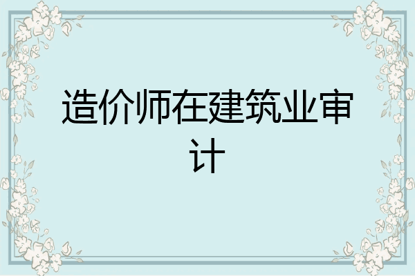 造价师在建筑业审计