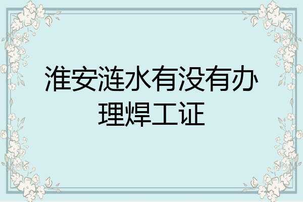 淮安涟水有没有办理焊工证