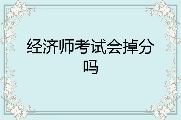 经济师考试会掉分吗