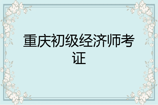 重庆初级经济师考证