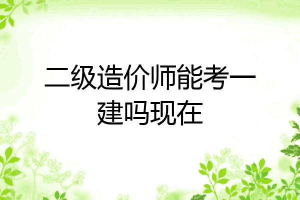 二级造价师能考一建吗现在