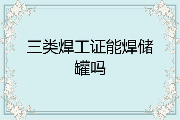三类焊工证能焊储罐吗