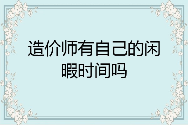 造价师有自己的闲暇时间吗