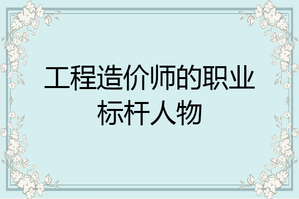 工程造价师的职业标杆人物