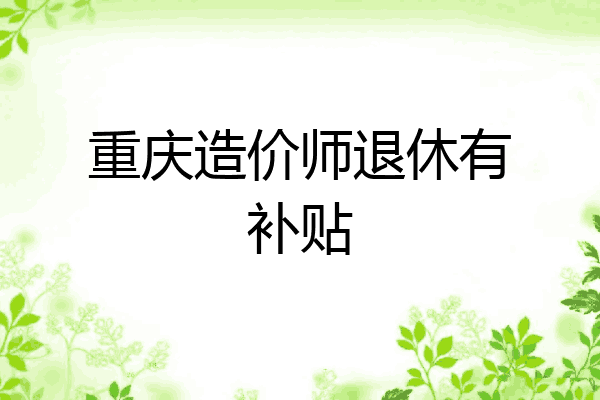 重庆造价师退休有补贴