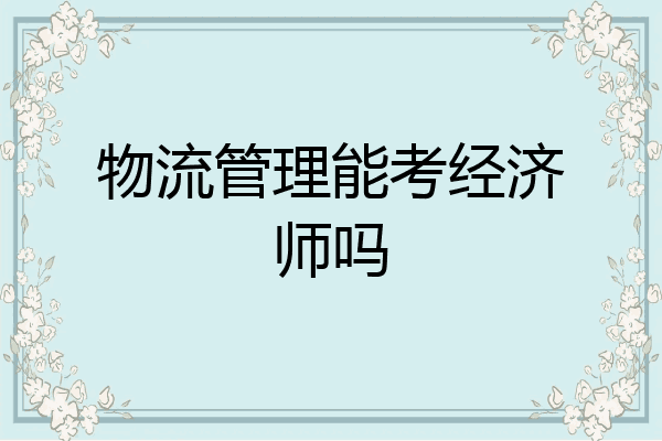 物流管理能考经济师吗