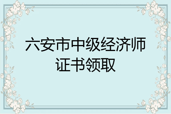 六安市中级经济师证书领取