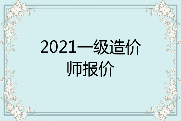 2021一级造价师报价