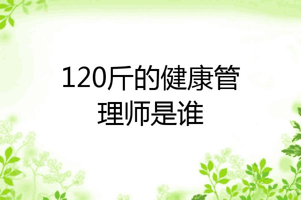 120斤的健康管理师是谁