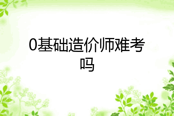 0基础造价师难考吗